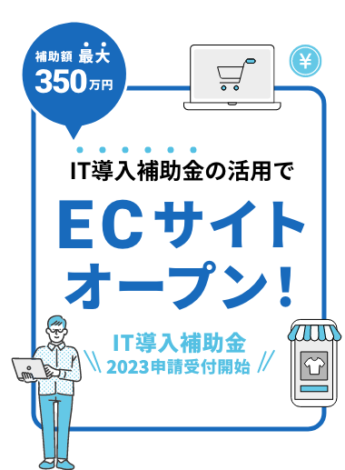 補助額最大350万円　IT導入補助金の活用でECサイトオープン！IT導入補助金2023申請受付開始