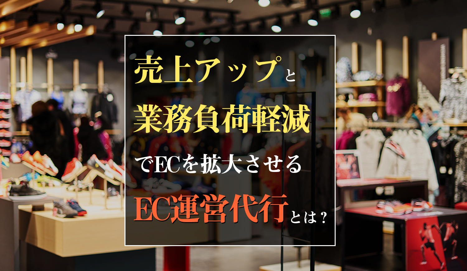 売上アップと業務負荷軽減でECを拡大させるEC運営代行とは？