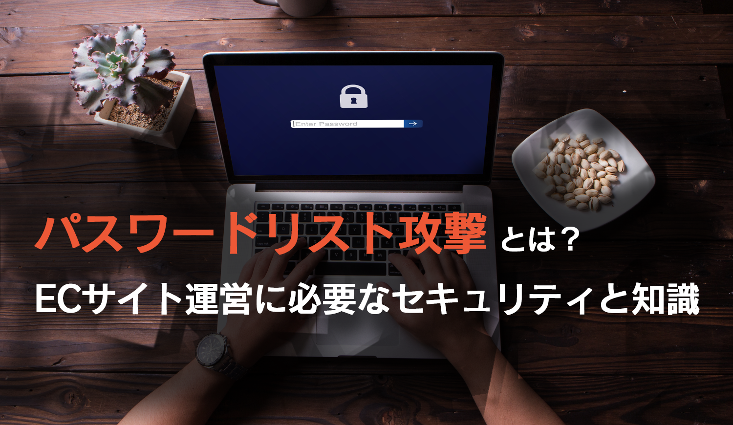 パスワードリスト攻撃とは？ECサイト運営に必要なセキュリティと知識