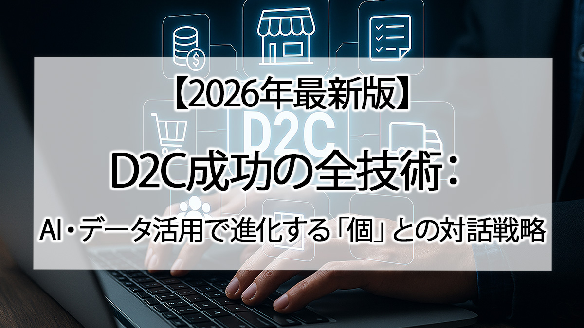 【2026年最新版】D2C成功の全技術：AI・データ活用で進化する「個」との対話戦略