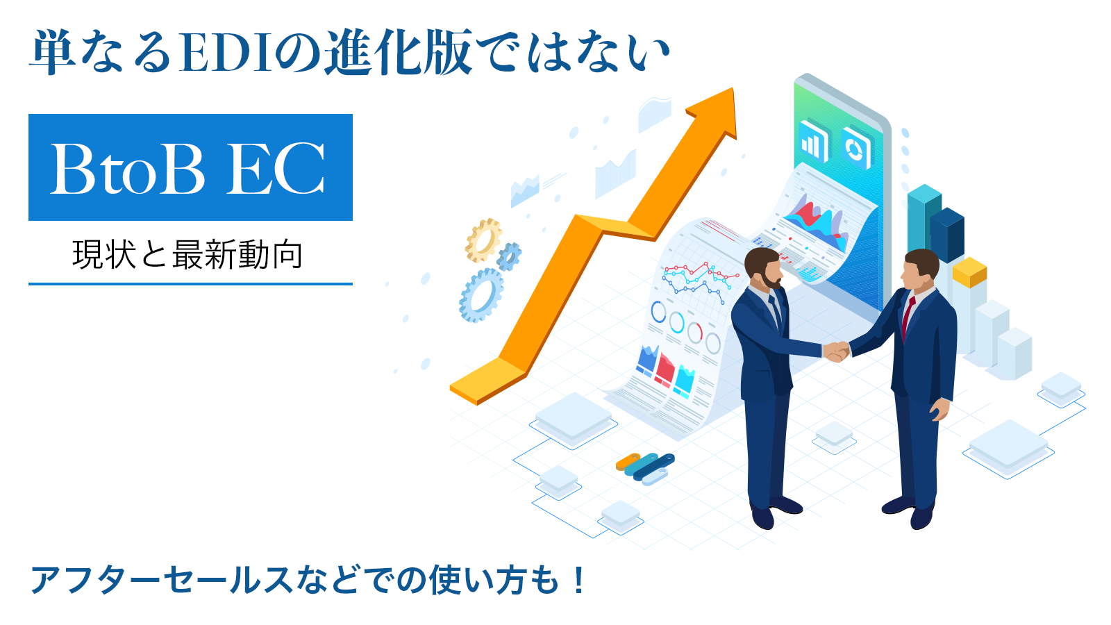 単なるEDIの進化版ではない「BtoB EC」〜アフターセールスなどでの使い方も！〜