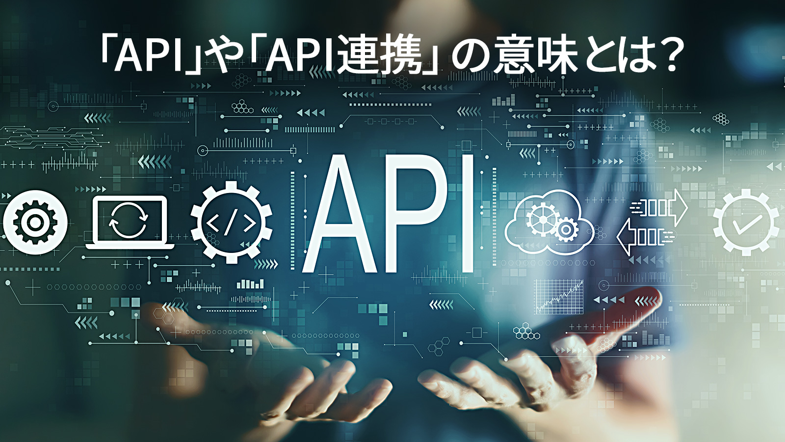 「API」や「API連携」の意味とは？出来る事・メリットなど、分かりやすく解説