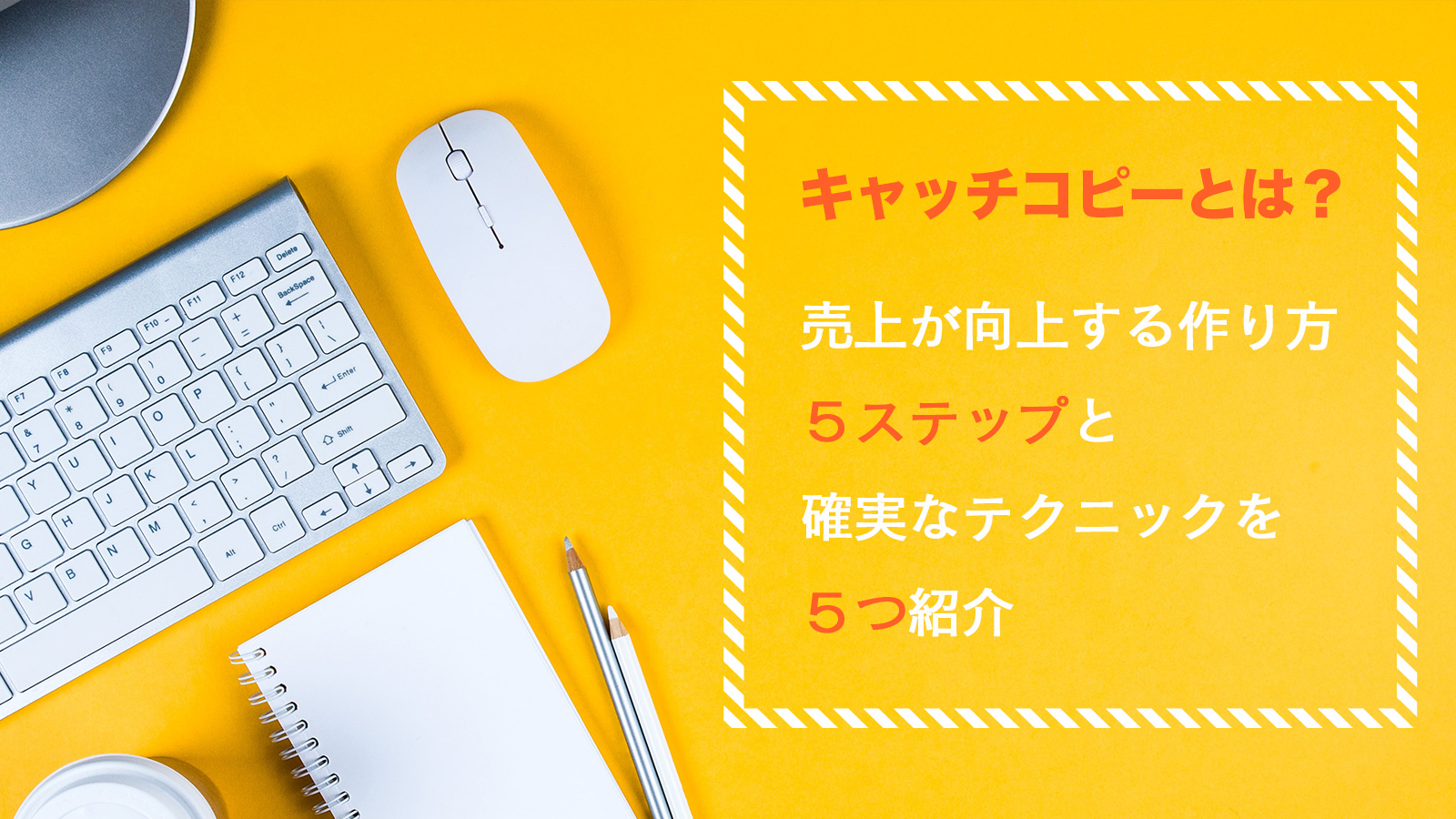 キャッチコピーとは？ 売上が向上する作り方5ステップと 確実なテクニックを5つ紹介