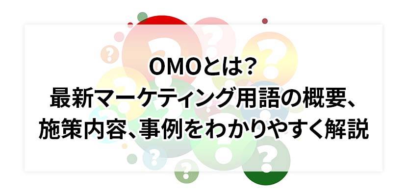 OMOとは？最新マーケティング用語の概要、施策内容、事例をわかりやすく解説