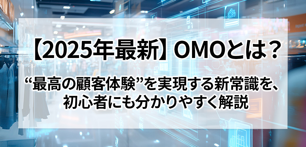 【2025年最新】OMOとは？ “最高の顧客体験”を実現する新常識を、初心者にも分かりやすく解説