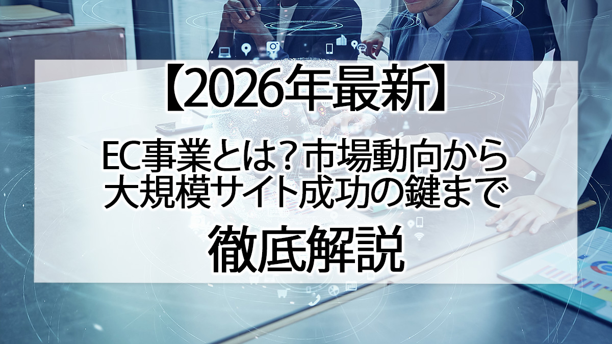 【2026年最新】EC事業とは？市場動向から大規模サイト成功の鍵まで徹底解説