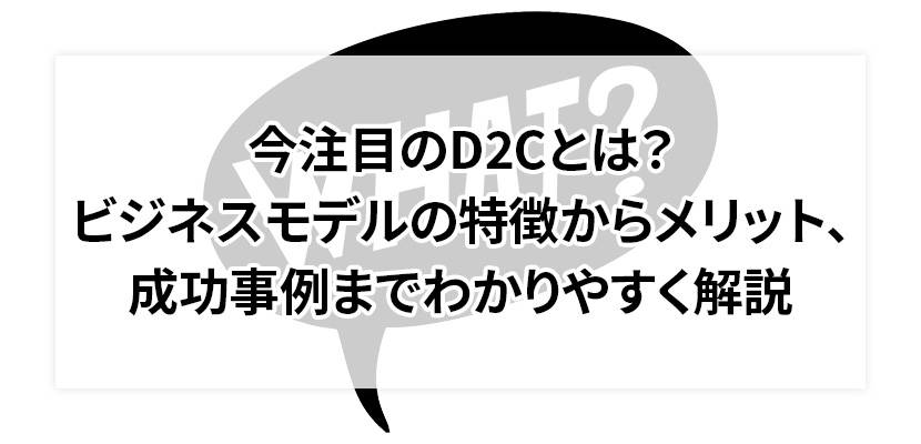 今注目のD2Cとは？ビジネスモデルの特徴からメリット、成功事例までわかりやすく解説