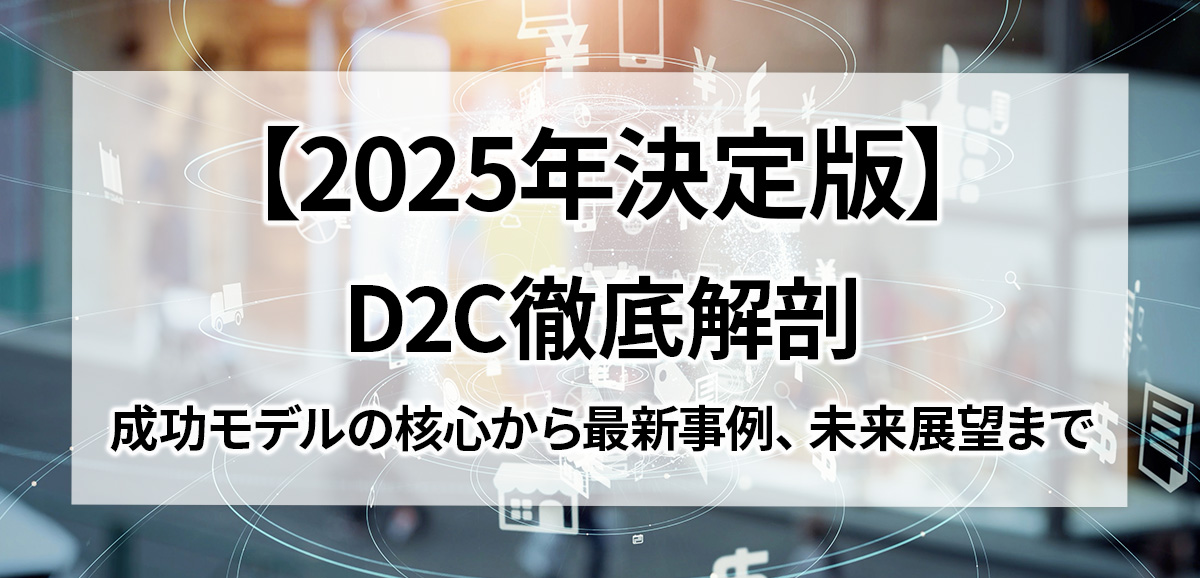 【2025年決定版】D2C徹底解剖：成功モデルの核心から最新事例、未来展望まで