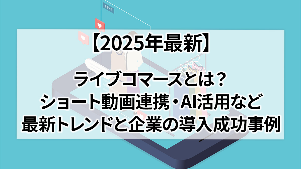 2025年最新】ライブコマースとは？ショート動画連携・AI活用など最新トレンドと企業の導入成功事例｜GMOクラウドEC 〜ECNews〜