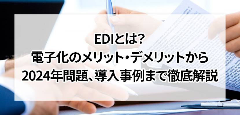 EDIとは？電子化のメリット・デメリットから2024年問題、導入事例まで徹底解説