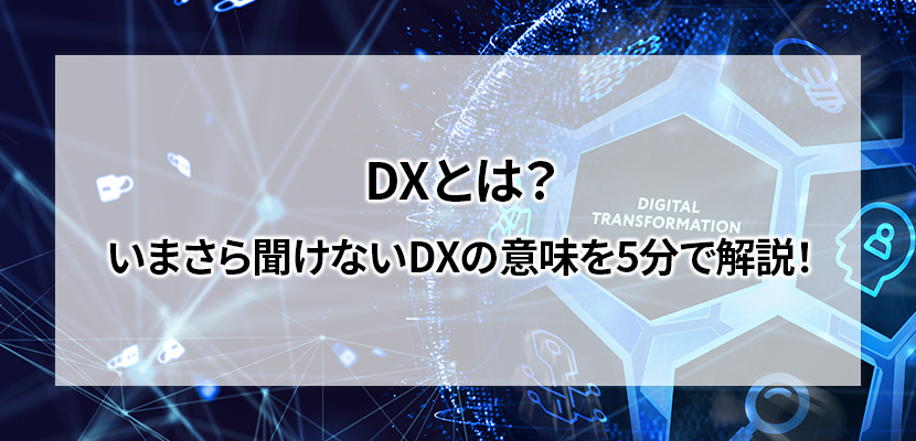 DX(デジタルトランスフォーメーション)とは？いまさら聞けないDXの意味を5分で解説！