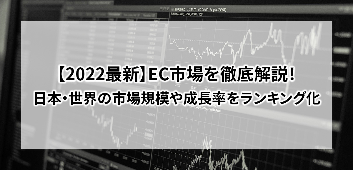 【2022最新】EC市場を徹底解説！日本・世界の市場規模や成長率をランキング化