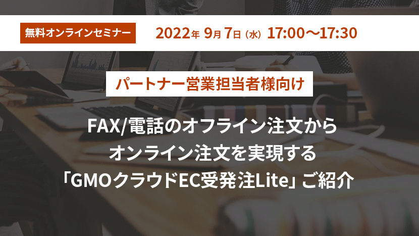 【パートナー営業担当者様向け】FAX/電話のオフライン注文からオンライン注文を実現する「GMOクラウドEC受発注Lite」ご紹介