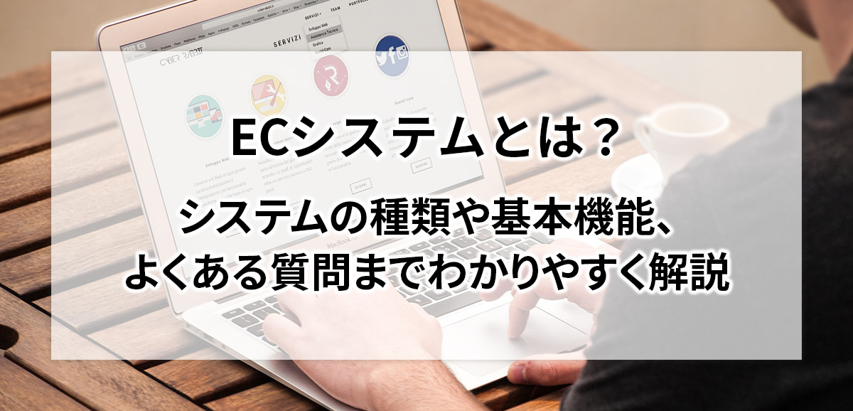 ECシステムとは？システムの種類や基本機能、よくある質問までわかりやすく解説