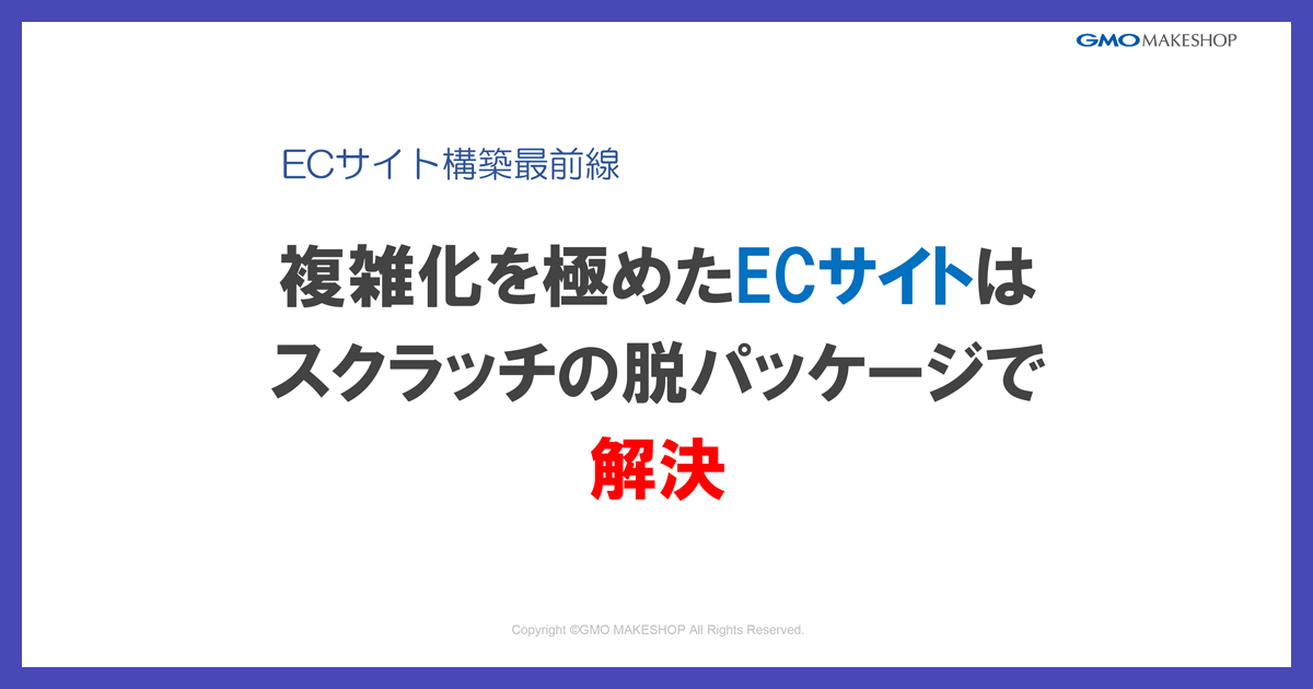 複雑化を極めたECサイトはスクラッチの脱パッケージで解決