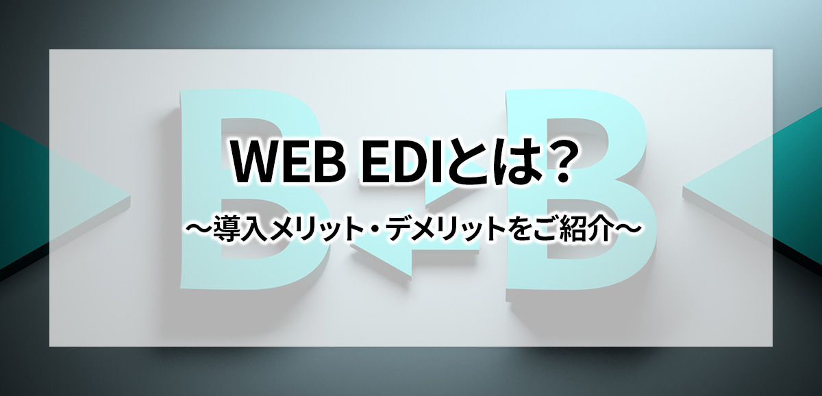 WEB EDIとは？ 導入メリット・デメリットをご紹介