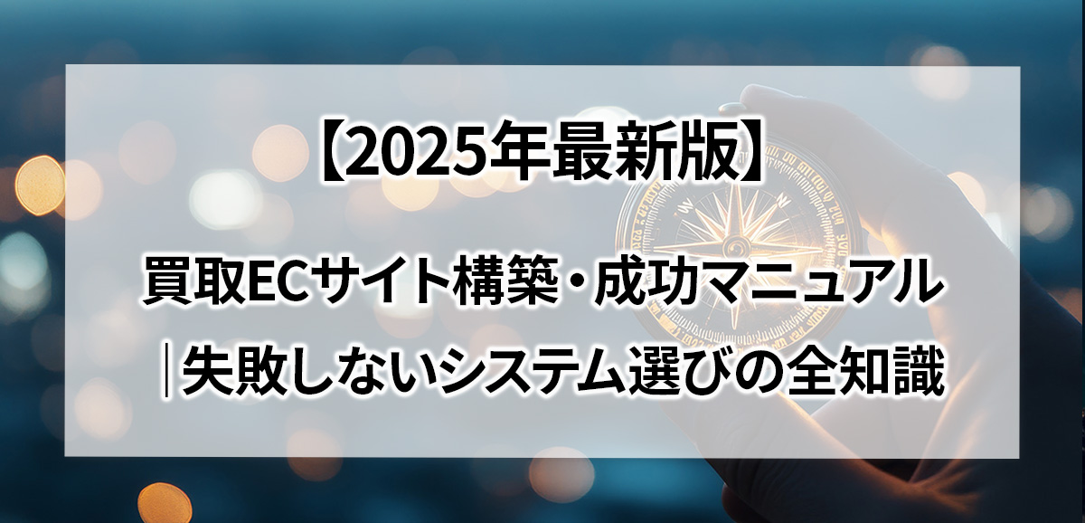 2025年最新版】買取ECサイト構築・成功マニュアル｜失敗しないシステム 