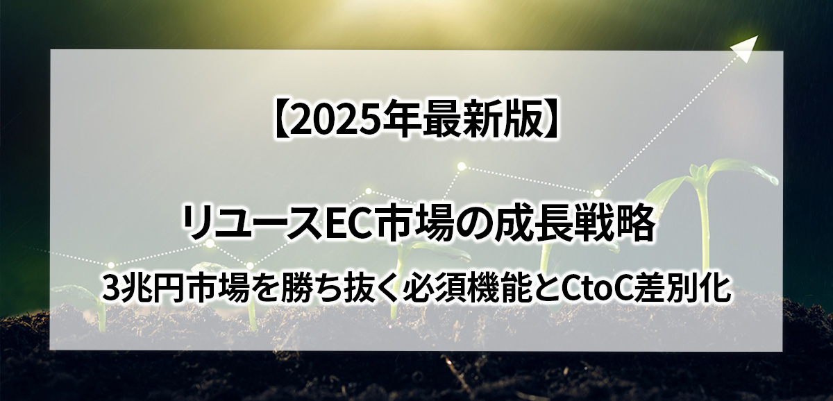 【2025年最新版】リユースEC市場の成長戦略｜3兆円市場を勝ち抜く必須機能とCtoC差別化
