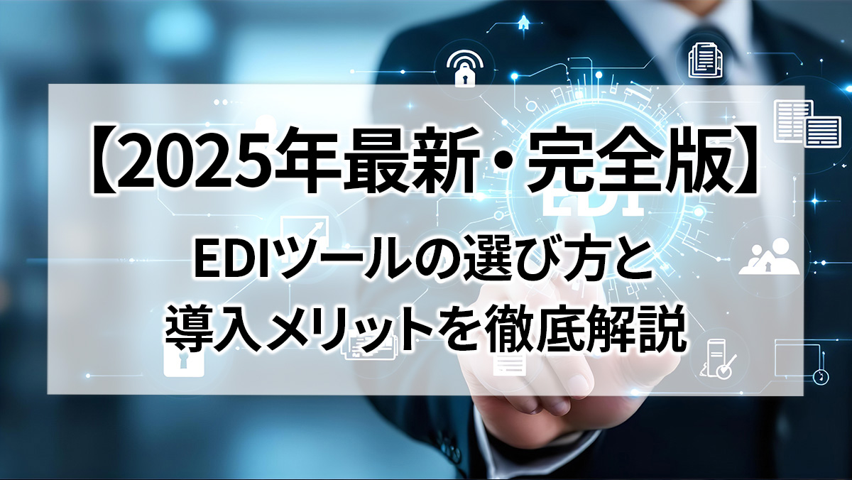 【2025年最新・完全版】EDIツールの選び方と導入メリットを徹底解説