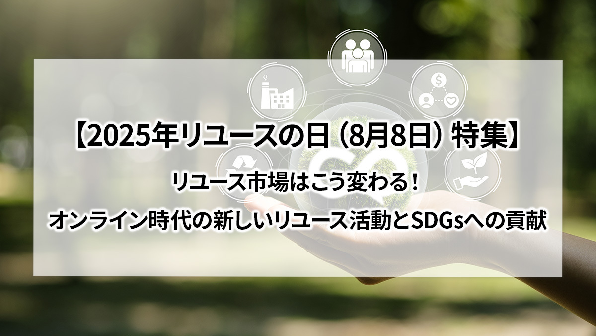 2025年リユースの日（8月8日）特集｜リユース市場はこう変わる！オンライン時代の新しいリユース活動とSDGsへの貢献