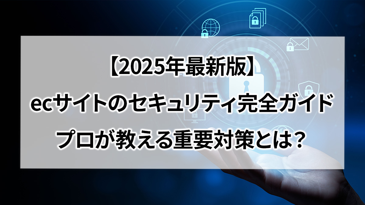 【2025年最新版】ecサイトのセキュリティ完全ガイド　プロが教える重要対策とは？