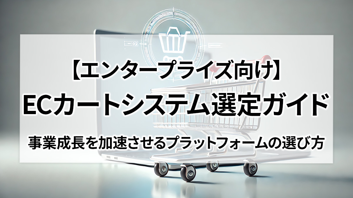 【エンタープライズ向け】ECカートシステム選定ガイド｜事業成長を加速させるプラットフォームの選び方
