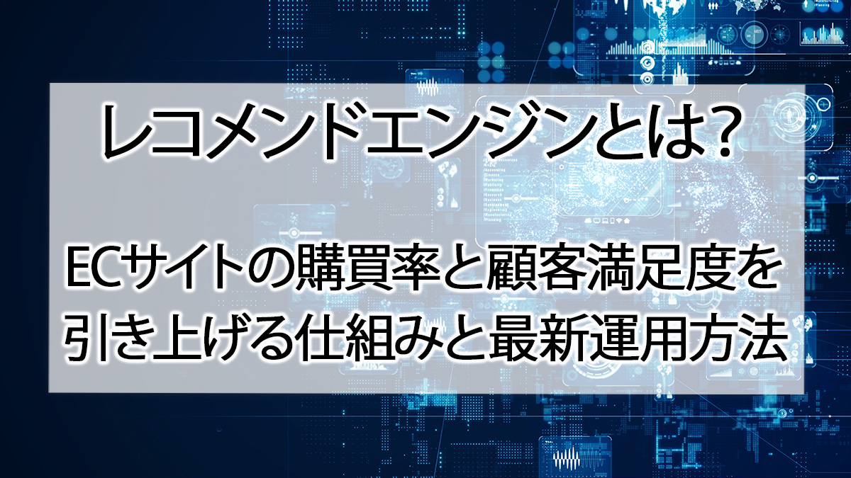レコメンドエンジンとは？ECサイト（BtoB・BtoC）の購買率と顧客満足度を引き上げる仕組みと最新運用方法