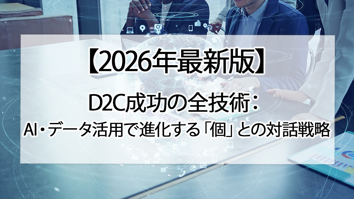 【2026年最新版】D2C成功の全技術：AI・データ活用で進化する「個」との対話戦略