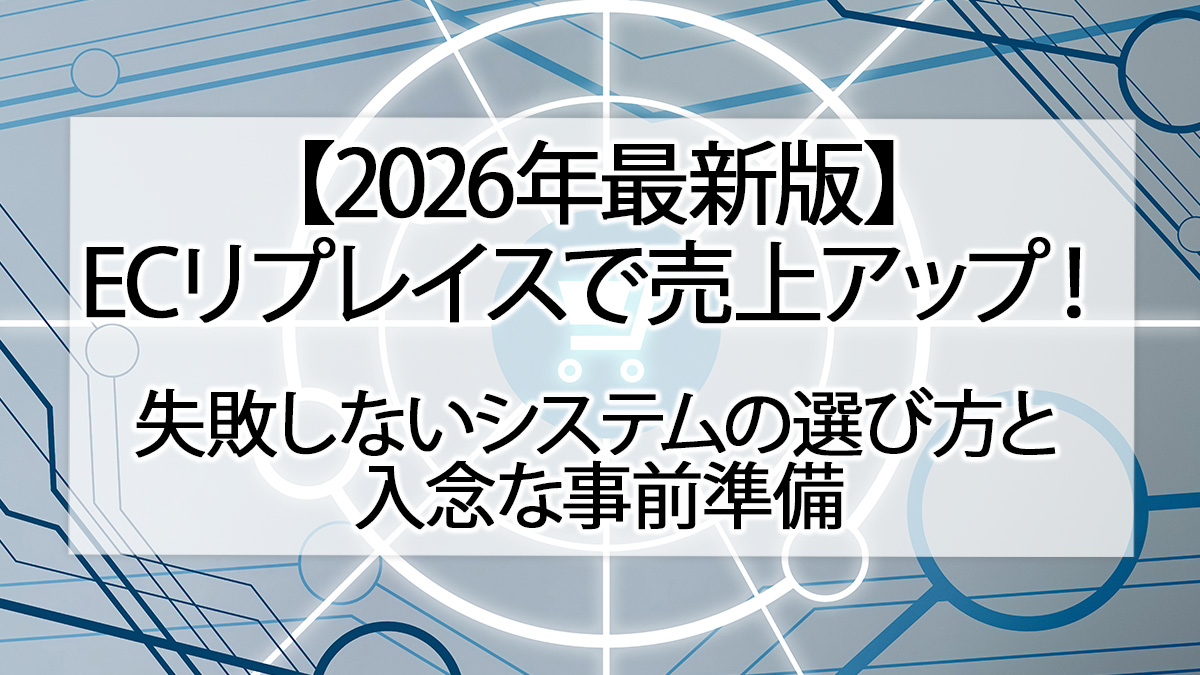 【2026年最新版】ECリプレイスで売上アップ！失敗しないシステムの選び方と入念な事前準備