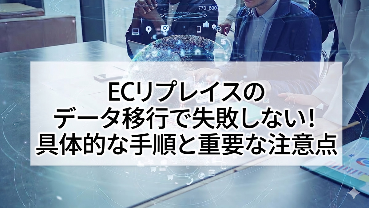 ECリプレイスのデータ移行で失敗しない！具体的な手順と重要な注意点