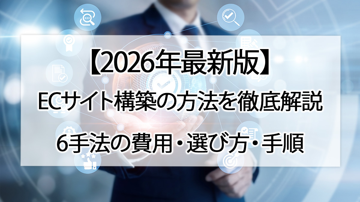 【2026年最新版】ECサイト構築の方法を徹底解説|6手法の費用・選び方・手順