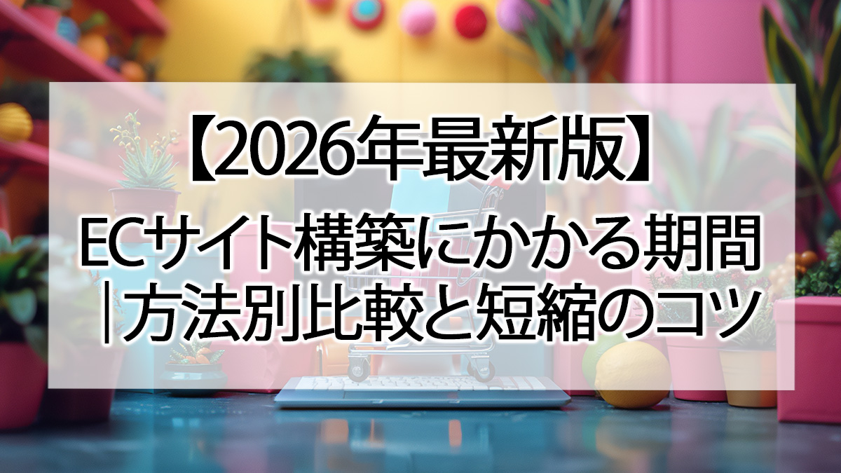 【2026年最新版】ECサイト構築にかかる期間|方法別比較と短縮のコツ