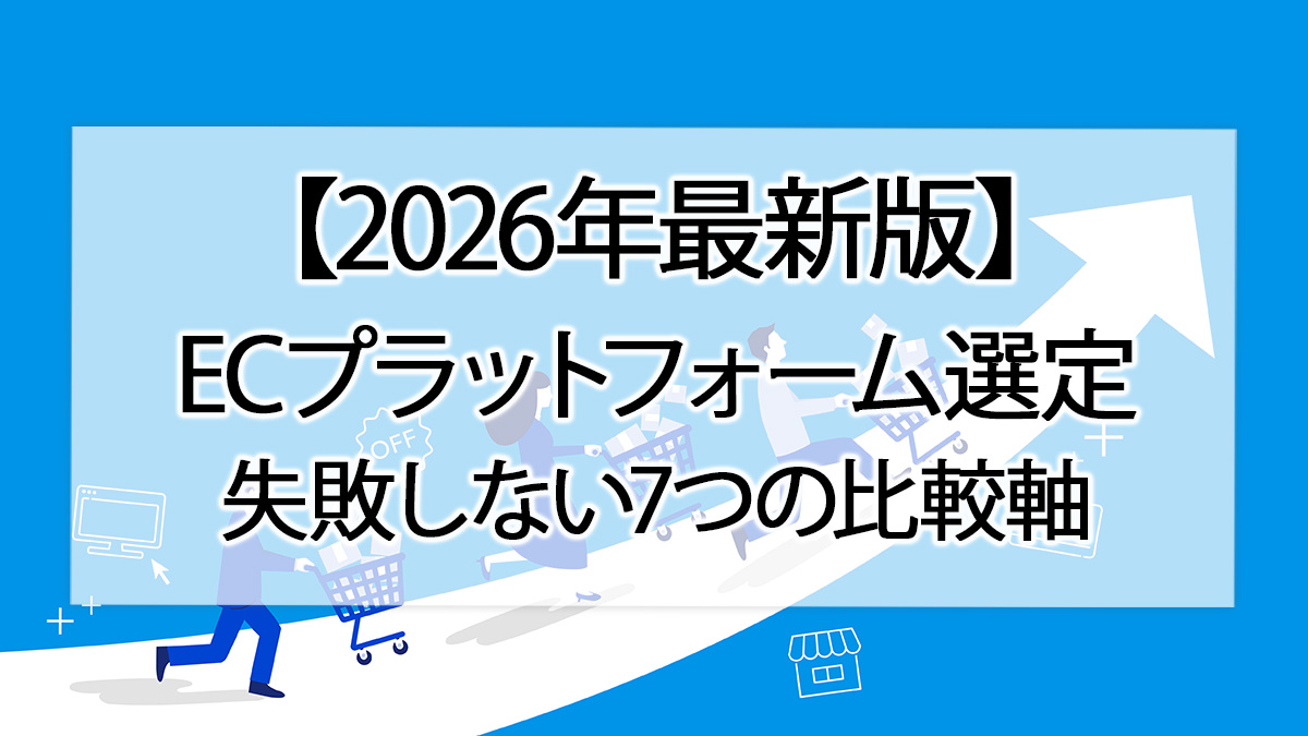【2026年最新版】ECプラットフォーム選定｜失敗しない7つの比較軸