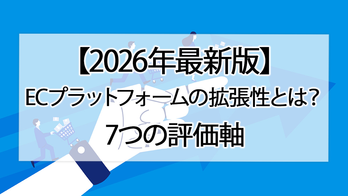 【2026年最新版】ECプラットフォームの拡張性とは?7つの評価軸