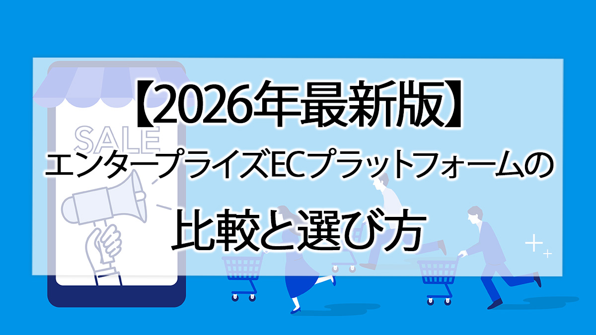 【2026年最新版】エンタープライズECプラットフォームの比較と選び方