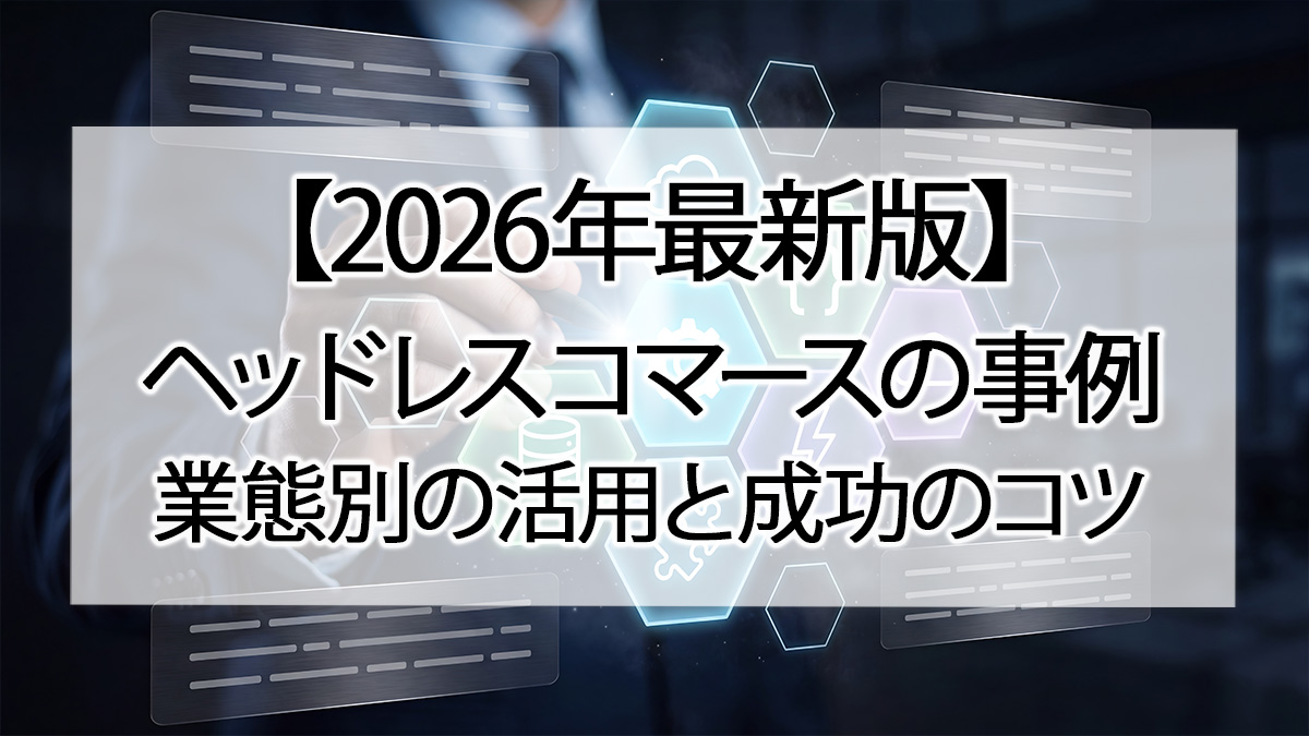 【2026年最新版】ヘッドレスコマースの活用事例|業態別の活用と成功のコツ