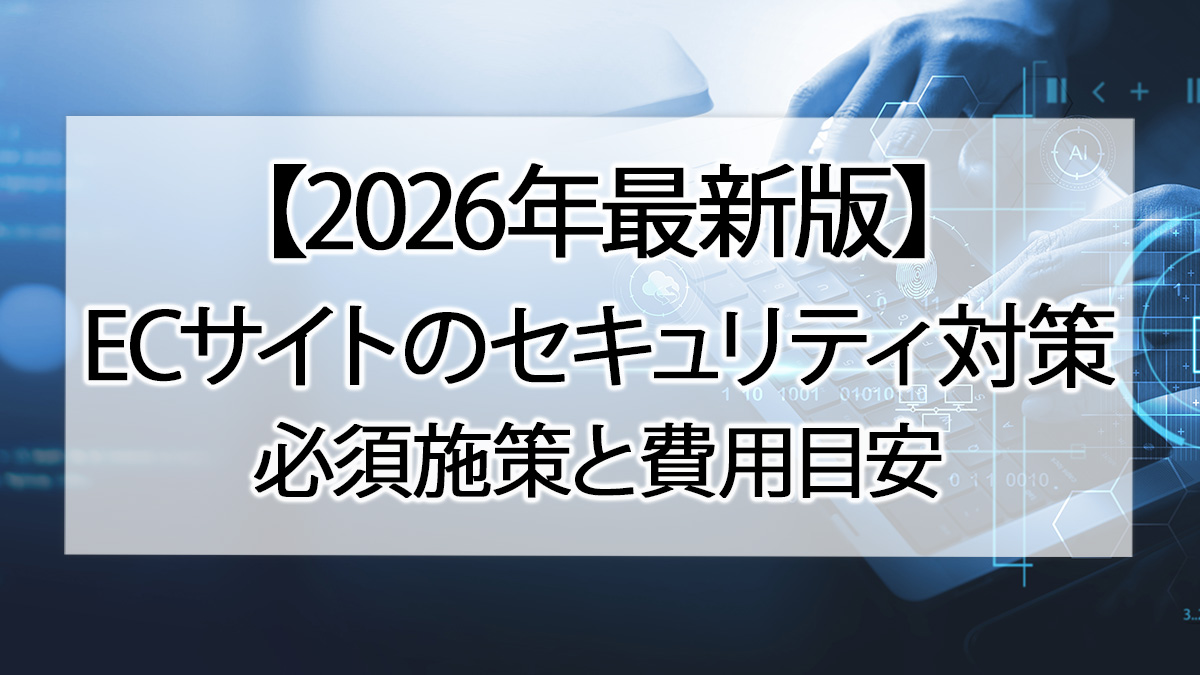 【2026年最新版】ECサイトのセキュリティ対策|必須施策と費用目安