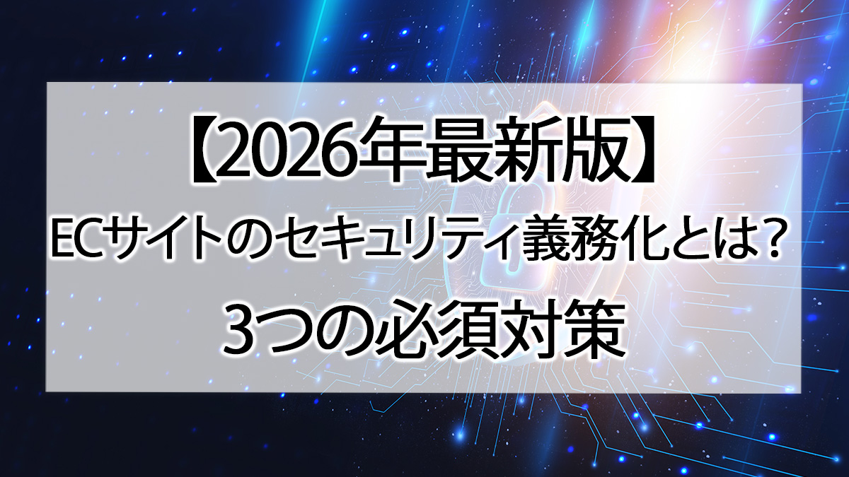【2026年版】ECサイトのセキュリティ義務化とは?3つの必須対策