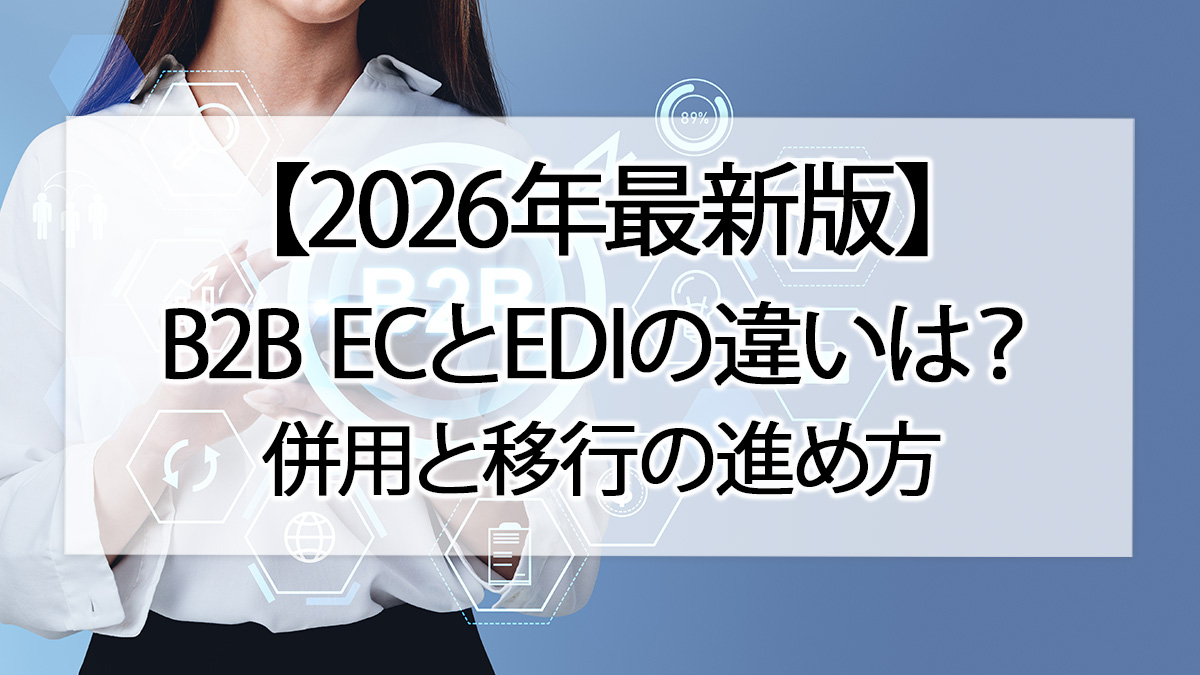 【2026年最新版】B2B ECとEDIの違いは?併用と移行の進め方