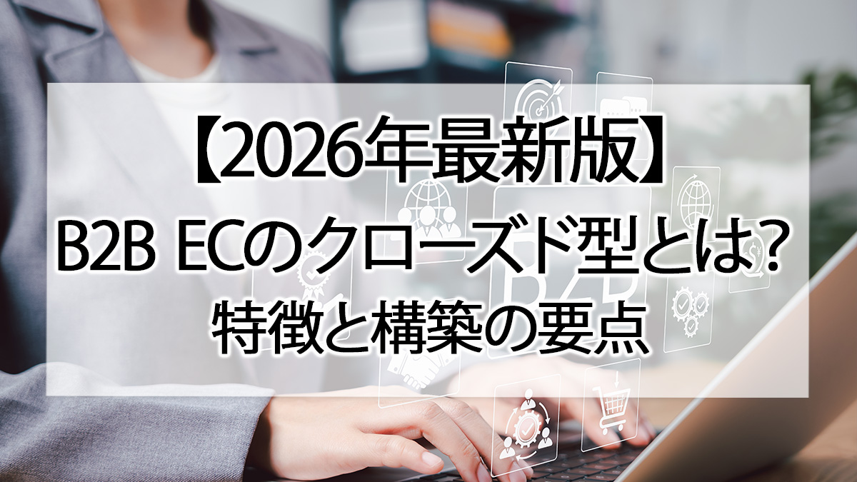 【2026年最新版】B2B ECのクローズド型とは?特徴と構築の要点