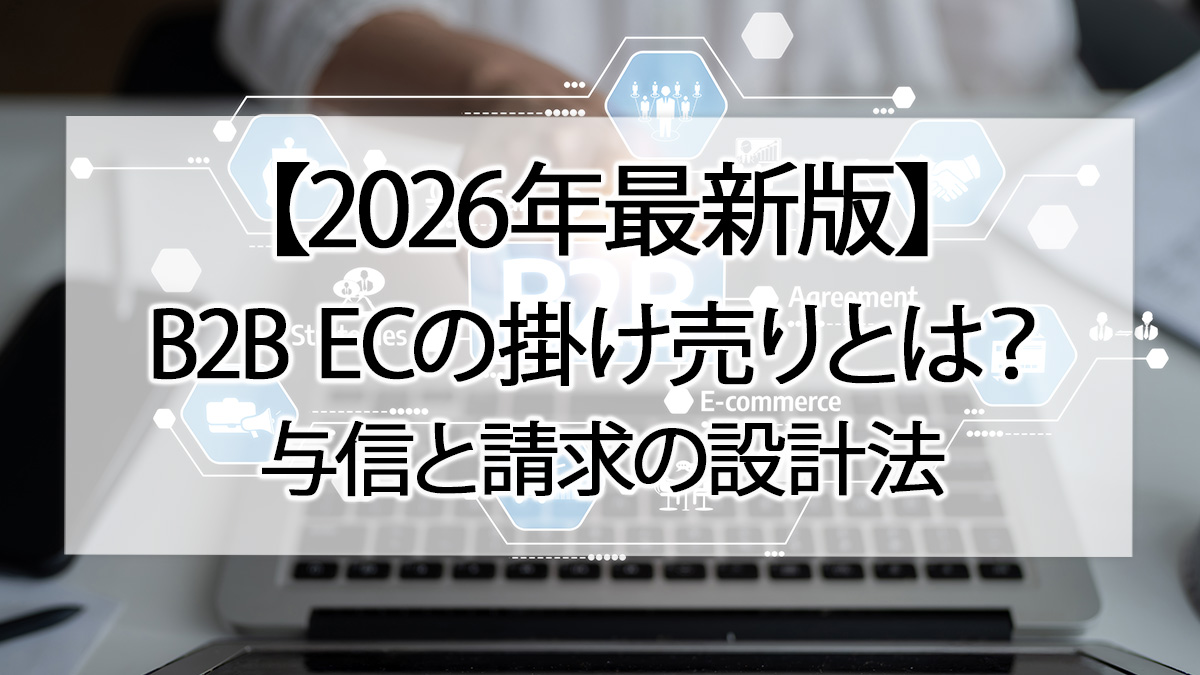 【2026年最新版】B2B ECの掛け売りとは?与信と請求の設計法