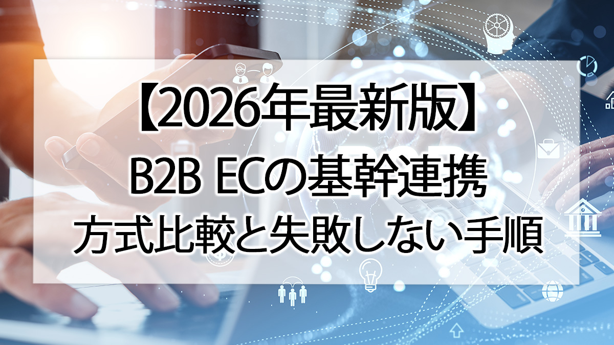 【2026年最新版】B2B ECの基幹連携|方式比較と失敗しない手順